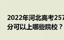 2022年河北高考257分可以报哪些大学 257分可以上哪些院校？