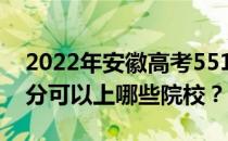 2022年安徽高考551分可以报哪些大学 551分可以上哪些院校？