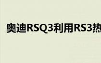 奥迪RSQ3利用RS3热舱口 但在失谐的形式