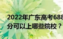 2022年广东高考688分可以报哪些大学 688分可以上哪些院校？