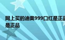 网上买的迪奥999口红是正品吗 迪奥口红999怎么分辨是不是正品 