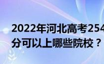 2022年河北高考254分可以报哪些大学 254分可以上哪些院校？