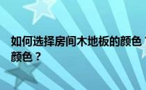 如何选择房间木地板的颜色？谁能告诉我房间木地板是什么颜色？