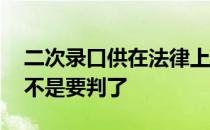 二次录口供在法律上什么意思 二次录口供是不是要判了 