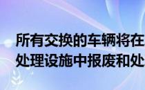 所有交换的车辆将在Autogreen运营的授权处理设施中报废和处理