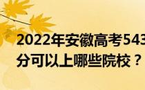 2022年安徽高考543分可以报哪些大学 543分可以上哪些院校？