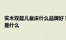 实木双层儿童床什么品牌好 实木儿童床十大品牌排行榜情况是什么 