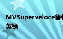 MVSuperveloce售价3.63万欧元 约合3.3万英镑