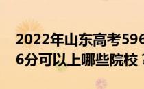 2022年山东高考596分可以报哪些大学？596分可以上哪些院校？