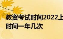 教资考试时间2022上半年什么时候 教资考试时间一年几次 