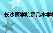 长沙医学院是几本学校 长沙医学院是几本 