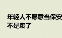 年轻人不愿意当保安的原因 年轻人做保安是不是废了 