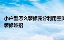 小户型怎么装修充分利用空间 怎么装修可以节省空间小户型装修妙招 