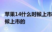 苹果14什么时候上市的多少钱 苹果14什么时候上市的 