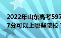 2022年山东高考597分可以报哪些大学？597分可以上哪些院校？