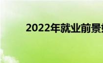 2022年就业前景好的专业有哪些？