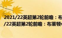 2021/22英超第2轮前瞻：布莱顿vs沃特福德比赛预测 2021/22英超第2轮前瞻：布莱顿vs沃特福德比赛预测 