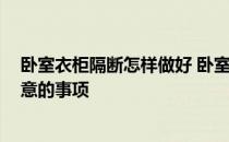 卧室衣柜隔断怎样做好 卧室衣柜隔断怎么样 有什么需要注意的事项 