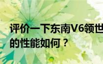 评价一下东南V6领世1.5t和东南V6领世1.5T的性能如何？