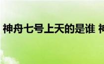 神舟七号上天的是谁 神舟七号上天的人是谁 