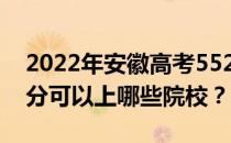 2022年安徽高考552分可以报哪些大学 552分可以上哪些院校？