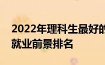 2022年理科生最好的专业是什么？大学专业就业前景排名