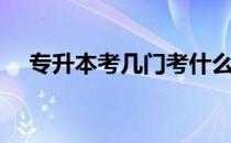 专升本考几门考什么 专升本一共考几门 