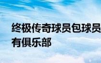 终极传奇球员包球员卡 终极传奇卡为什么没有俱乐部 