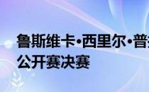 鲁斯维卡·西里尔·普拉纳夫-西基进入俄罗斯公开赛决赛