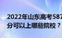 2022年山东高考587分可以报哪些大学 587分可以上哪些院校？