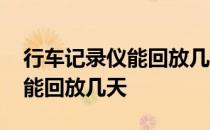 行车记录仪能回放几天的视频吗 行车记录仪能回放几天 