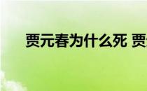 贾元春为什么死 贾元春为什么被处死 