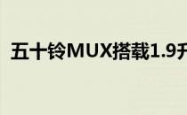 五十铃MUX搭载1.9升涡轮增压柴油发动机