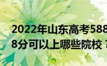 2022年山东高考588分可以报哪些大学？588分可以上哪些院校？