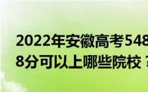 2022年安徽高考548分可以报哪些大学？548分可以上哪些院校？