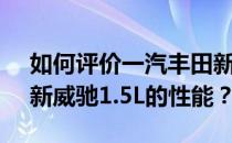 如何评价一汽丰田新威驰1.5L以及一汽丰田新威驰1.5L的性能？