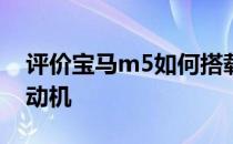 评价宝马m5如何搭载4.4T V8双涡轮增压发动机