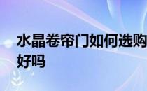 水晶卷帘门如何选购 哪位能说说水晶卷帘门好吗 