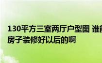 130平方三室两厅户型图 谁能给我介绍几款130平方3室2厅房子装修好以后的啊 