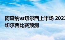 阿森纳vs切尔西上半场 2021/22英超第2轮前瞻：阿森纳vs切尔西比赛预测 