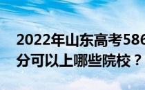 2022年山东高考586分可以报哪些大学 586分可以上哪些院校？