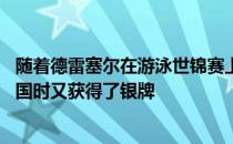 随着德雷塞尔在游泳世锦赛上获得第三枚金牌 莱德基回到中国时又获得了银牌