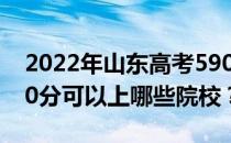 2022年山东高考590分可以报哪些大学？590分可以上哪些院校？