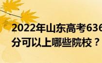 2022年山东高考636分可以报哪些大学 636分可以上哪些院校？