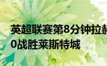 英超联赛第8分钟拉赫福德的点球帮助曼联1-0战胜莱斯特城