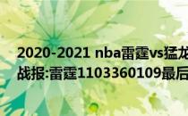 2020-2021 nba雷霆vs猛龙2021-2022NBA常规赛12.09战报:雷霆1103360109最后一分钟复出猛龙