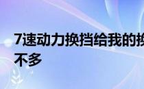 7速动力换挡给我的换挡感觉和自动变速器差不多