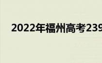 2022年福州高考239分可以报哪些高校？