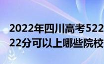 2022年四川高考522分可以报考哪些大学？522分可以上哪些院校？