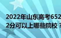 2022年山东高考652分可以报考哪些大学 652分可以上哪些院校？